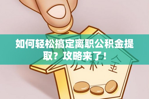 金溪如何轻松搞定离职公积金提取？攻略来了！