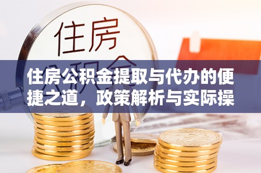 金溪住房公积金提取与代办的便捷之道，政策解析与实际操作指南
