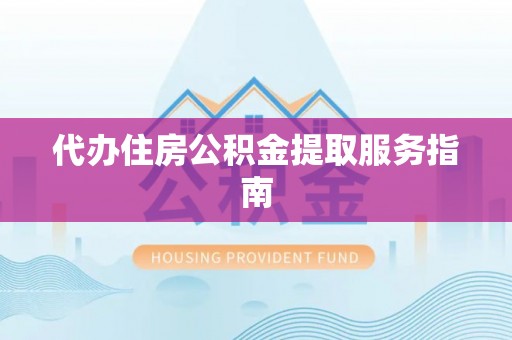 金溪代办住房公积金提取服务指南