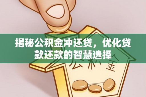 金溪揭秘公积金冲还贷，优化贷款还款的智慧选择