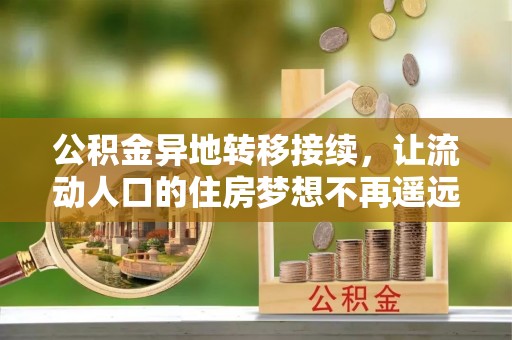 金溪公积金异地转移接续，让流动人口的住房梦想不再遥远