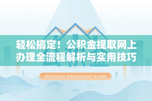 金溪轻松搞定！公积金提取网上办理全流程解析与实用技巧