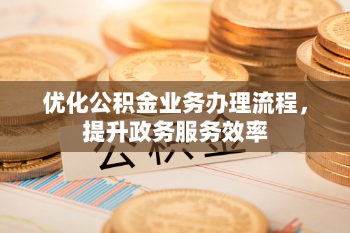 金溪优化公积金业务办理流程，提升政务服务效率
