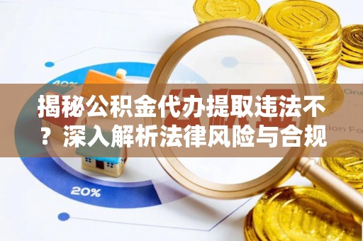 金溪揭秘公积金代办提取违法不？深入解析法律风险与合规途径