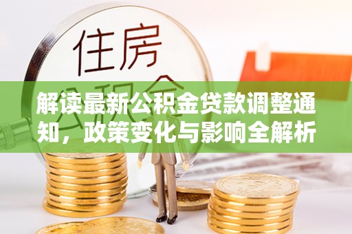 金溪解读最新公积金贷款调整通知，政策变化与影响全解析