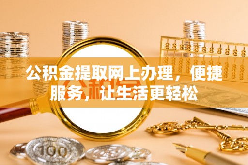 金溪公积金提取网上办理，便捷服务，让生活更轻松