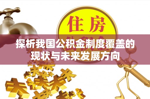 金溪探析我国公积金制度覆盖的现状与未来发展方向