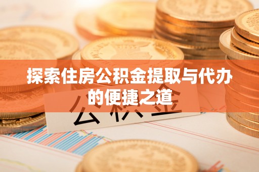 金溪探索住房公积金提取与代办的便捷之道