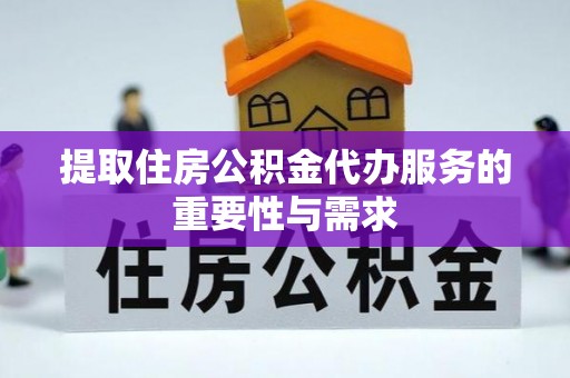 金溪提取住房公积金代办服务的重要性与需求