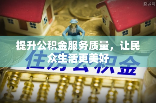 金溪提升公积金服务质量，让民众生活更美好