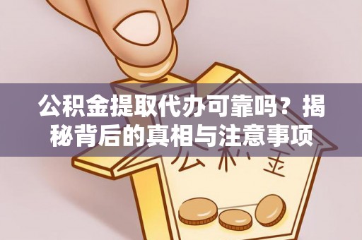 金溪公积金提取代办可靠吗？揭秘背后的真相与注意事项