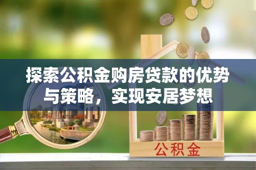 金溪探索公积金购房贷款的优势与策略，实现安居梦想