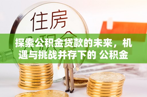 金溪探索公积金贷款的未来，机遇与挑战并存下的 公积金贷款风险防控