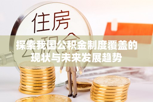 金溪探索我国公积金制度覆盖的现状与未来发展趋势