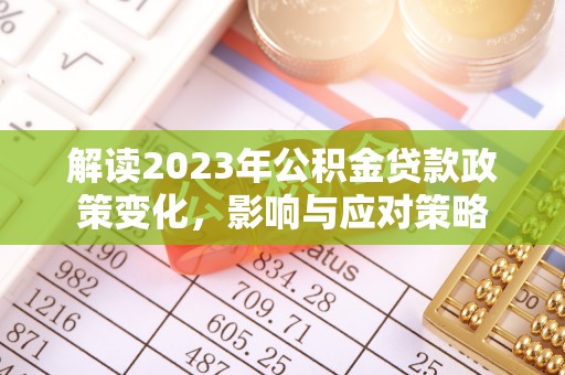 金溪解读2023年公积金贷款政策变化，影响与应对策略