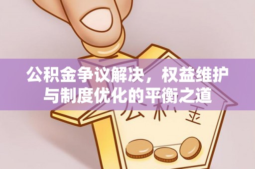金溪公积金争议解决，权益维护与制度优化的平衡之道