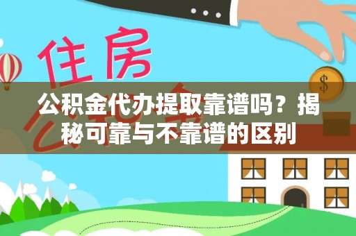 金溪公积金代办提取靠谱吗？揭秘可靠与不靠谱的区别