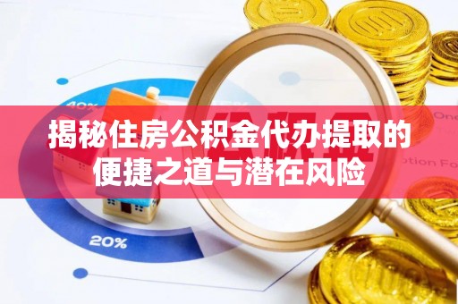金溪揭秘住房公积金代办提取的便捷之道与潜在风险