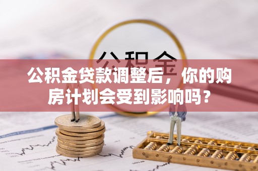 金溪公积金贷款调整后，你的购房计划会受到影响吗？