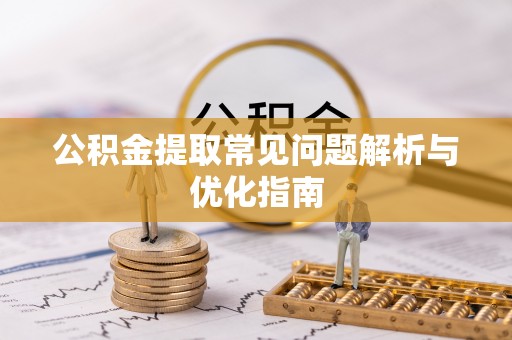 金溪公积金提取常见问题解析与优化指南