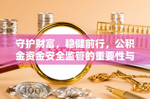 金溪守护财富，稳健前行，公积金资金安全监管的重要性与实践