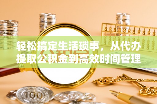 金溪轻松搞定生活琐事，从代办提取公积金到高效时间管理