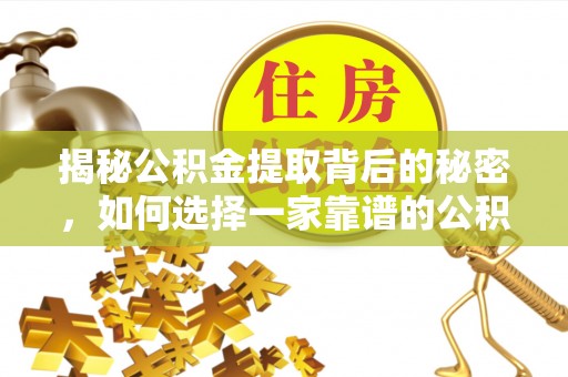 金溪揭秘公积金提取背后的秘密，如何选择一家靠谱的公积金代办提取公司？