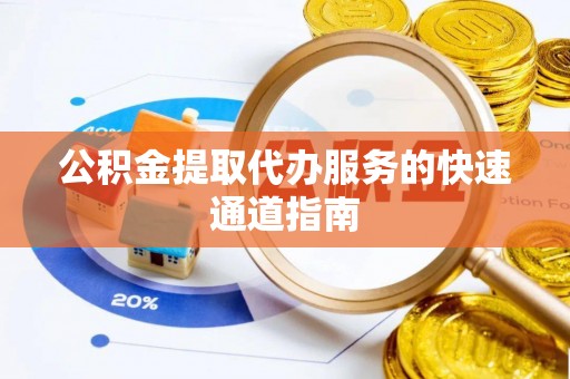 金溪公积金提取代办服务的快速通道指南
