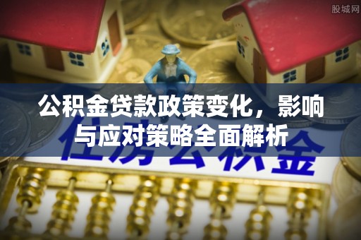 金溪公积金贷款政策变化，影响与应对策略全面解析
