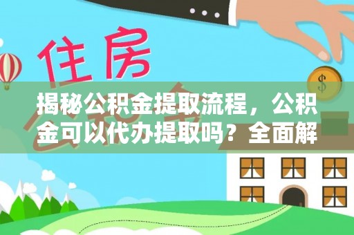 金溪揭秘公积金提取流程，公积金可以代办提取吗？全面解析与操作指南