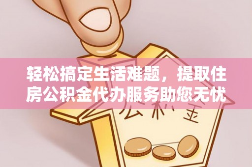 金溪轻松搞定生活难题，提取住房公积金代办服务助您无忧理财