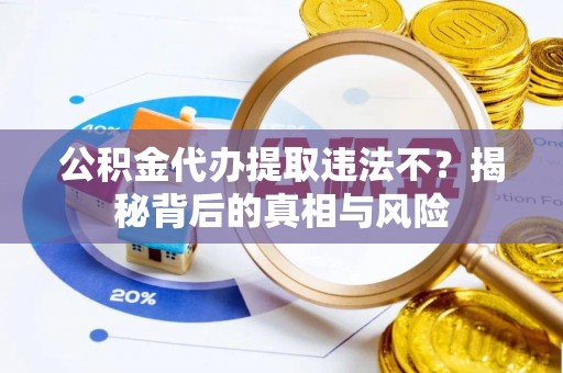 金溪公积金代办提取违法不？揭秘背后的真相与风险