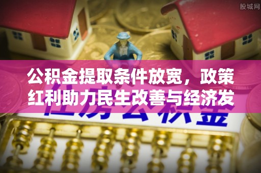 金溪公积金提取条件放宽，政策红利助力民生改善与经济发展