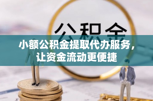 金溪小额公积金提取代办服务，让资金流动更便捷