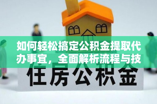 金溪如何轻松搞定公积金提取代办事宜，全面解析流程与技巧