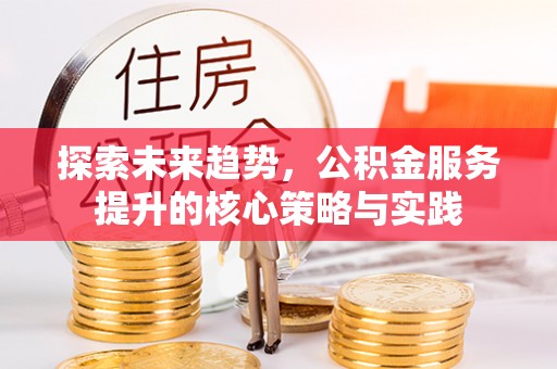 金溪探索未来趋势，公积金服务提升的核心策略与实践