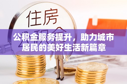 金溪公积金服务提升，助力城市居民的美好生活新篇章