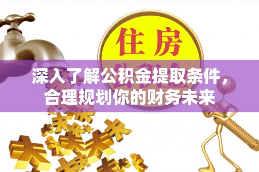 金溪深入了解公积金提取条件，合理规划你的财务未来