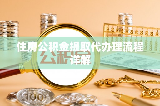 金溪住房公积金提取代办理流程详解