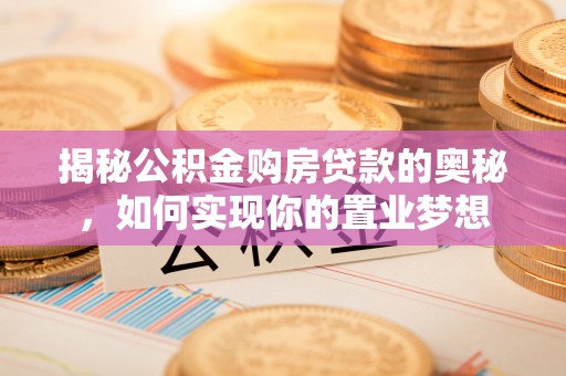 金溪揭秘公积金购房贷款的奥秘，如何实现你的置业梦想