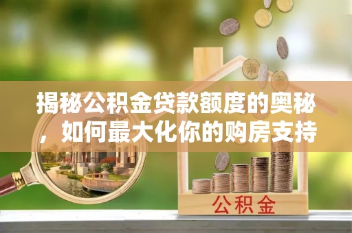 金溪揭秘公积金贷款额度的奥秘，如何最大化你的购房支持？