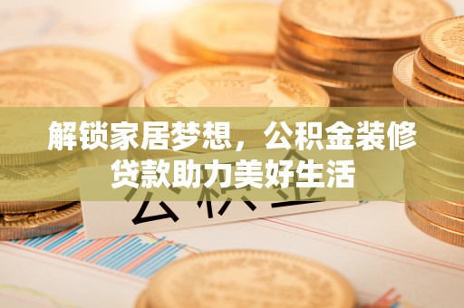 金溪解锁家居梦想，公积金装修贷款助力美好生活