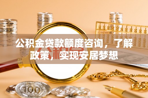 金溪公积金贷款额度咨询，了解政策，实现安居梦想