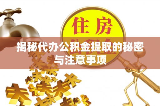 金溪揭秘代办公积金提取的秘密与注意事项