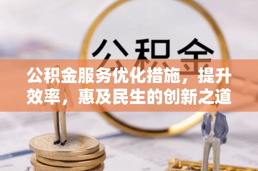 金溪公积金服务优化措施，提升效率，惠及民生的创新之道