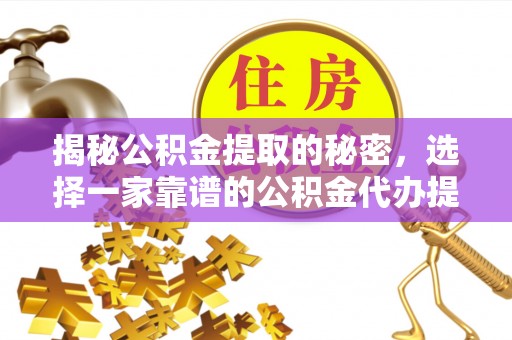 金溪揭秘公积金提取的秘密，选择一家靠谱的公积金代办提取公司的重要性