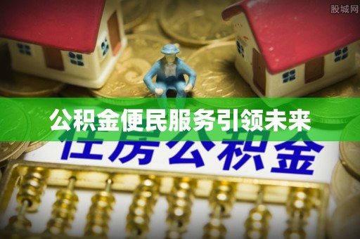金溪公积金便民服务引领未来