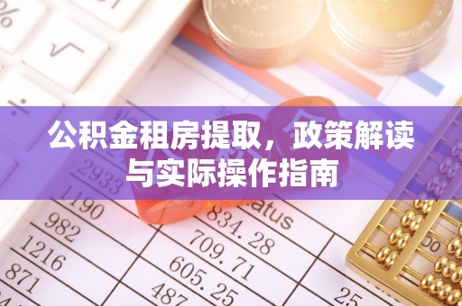 金溪公积金租房提取，政策解读与实际操作指南