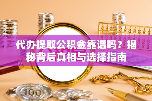 金溪代办提取公积金靠谱吗？揭秘背后真相与选择指南