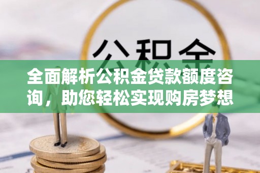 金溪全面解析公积金贷款额度咨询，助您轻松实现购房梦想